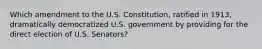 Which amendment to the U.S. Constitution, ratified in 1913, dramatically democratized U.S. government by providing for the direct election of U.S. Senators?