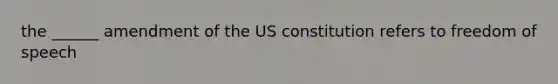 the ______ amendment of the US constitution refers to freedom of speech