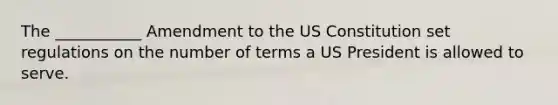 The ___________ Amendment to the US Constitution set regulations on the number of terms a US President is allowed to serve.