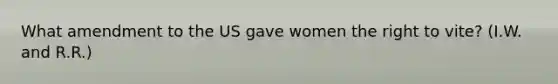 What amendment to the US gave women the right to vite? (I.W. and R.R.)