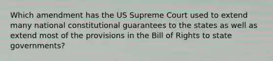 Which amendment has the US Supreme Court used to extend many national constitutional guarantees to the states as well as extend most of the provisions in the Bill of Rights to state governments?