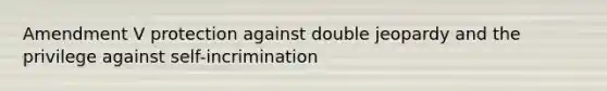 Amendment V protection against double jeopardy and the privilege against self-incrimination