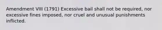 Amendment VIII (1791) Excessive bail shall not be required, nor excessive fines imposed, nor cruel and unusual punishments inflicted.