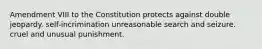 Amendment VIII to the Constitution protects against double jeopardy. self-incrimination unreasonable search and seizure. cruel and unusual punishment.