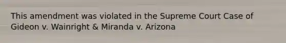 This amendment was violated in the Supreme Court Case of Gideon v. Wainright & Miranda v. Arizona