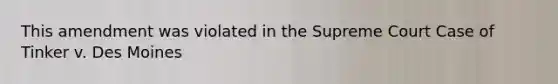 This amendment was violated in the Supreme Court Case of Tinker v. Des Moines