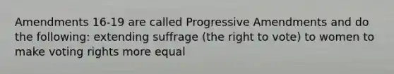 Amendments 16-19 are called Progressive Amendments and do the following: extending suffrage (the right to vote) to women to make voting rights more equal