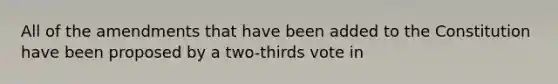 All of the amendments that have been added to the Constitution have been proposed by a two-thirds vote in