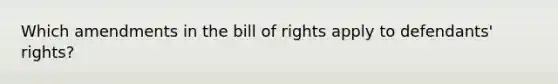 Which amendments in the bill of rights apply to defendants' rights?