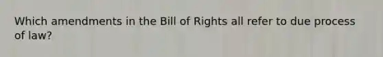 Which amendments in the Bill of Rights all refer to due process of law?