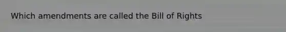 Which amendments are called the Bill of Rights