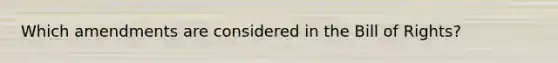 Which amendments are considered in the Bill of Rights?