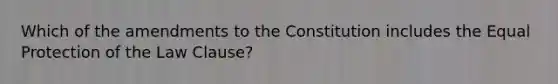 Which of the amendments to the Constitution includes the Equal Protection of the Law Clause?