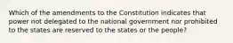 Which of the amendments to the Constitution indicates that power not delegated to the national government nor prohibited to the states are reserved to the states or the people?