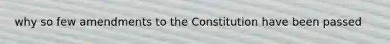 why so few amendments to the Constitution have been passed