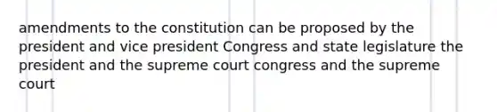 amendments to the constitution can be proposed by the president and vice president Congress and state legislature the president and the supreme court congress and the supreme court