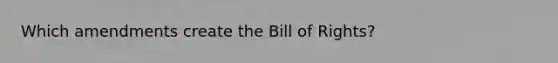 Which amendments create the Bill of Rights?