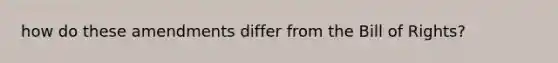 how do these amendments differ from the Bill of Rights?