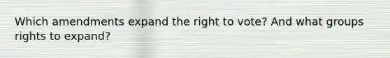 Which amendments expand the right to vote? And what groups rights to expand?
