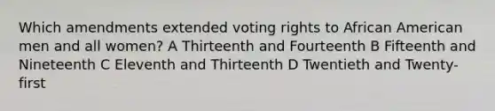 Which amendments extended voting rights to African American men and all women? A Thirteenth and Fourteenth B Fifteenth and Nineteenth C Eleventh and Thirteenth D Twentieth and Twenty-first