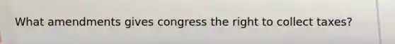 What amendments gives congress the right to collect taxes?