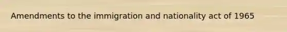 Amendments to the immigration and nationality act of 1965