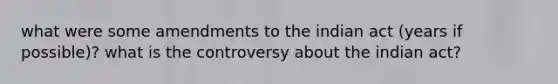 what were some amendments to the indian act (years if possible)? what is the controversy about the indian act?