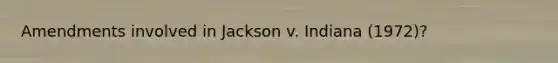 Amendments involved in Jackson v. Indiana (1972)?