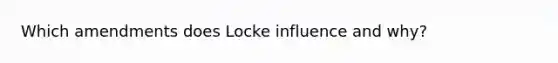 Which amendments does Locke influence and why?