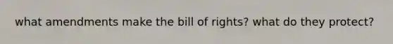 what amendments make the bill of rights? what do they protect?