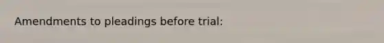 Amendments to pleadings before trial: