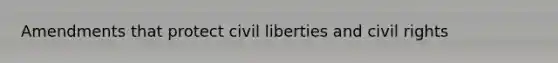 Amendments that protect civil liberties and civil rights