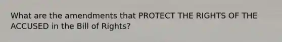 What are the amendments that PROTECT THE RIGHTS OF THE ACCUSED in the Bill of Rights?