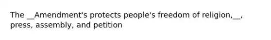 The __Amendment's protects people's freedom of religion,__, press, assembly, and petition