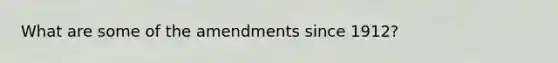 What are some of the amendments since 1912?