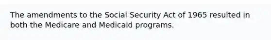 The amendments to the Social Security Act of 1965 resulted in both the Medicare and Medicaid programs.