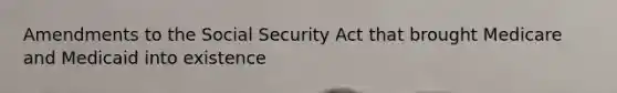 Amendments to the Social Security Act that brought Medicare and Medicaid into existence