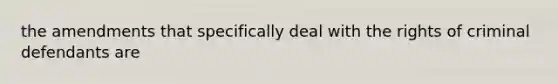 the amendments that specifically deal with the rights of criminal defendants are