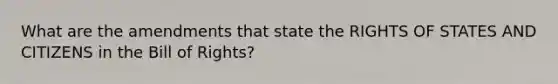 What are the amendments that state the RIGHTS OF STATES AND CITIZENS in the Bill of Rights?