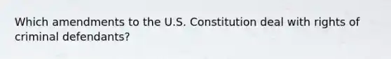 Which amendments to the U.S. Constitution deal with rights of criminal defendants?