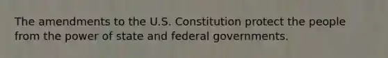 The amendments to the U.S. Constitution protect the people from the power of state and federal governments.