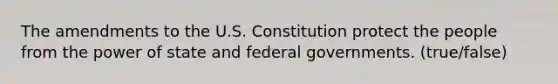 The amendments to the U.S. Constitution protect the people from the power of state and federal governments. (true/false)