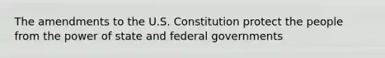 The amendments to the U.S. Constitution protect the people from the power of state and federal governments