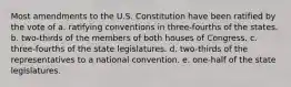 Most amendments to the U.S. Constitution have been ratified by the vote of a. ratifying conventions in three-fourths of the states. b. two-thirds of the members of both houses of Congress. c. three-fourths of the state legislatures. d. two-thirds of the representatives to a national convention. e. one-half of the state legislatures.