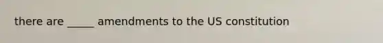 there are _____ amendments to the US constitution