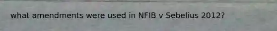 what amendments were used in NFIB v Sebelius 2012?