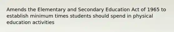 Amends the Elementary and Secondary Education Act of 1965 to establish minimum times students should spend in physical education activities