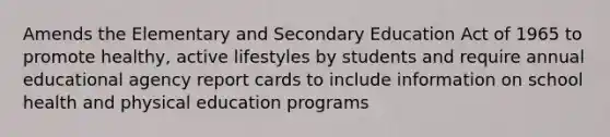 Amends the Elementary and Secondary Education Act of 1965 to promote healthy, active lifestyles by students and require annual educational agency report cards to include information on school health and physical education programs