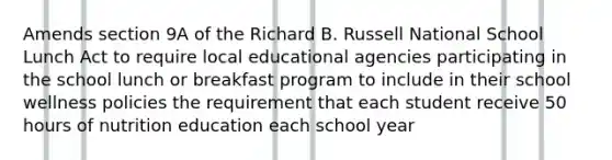 Amends section 9A of the Richard B. Russell National School Lunch Act to require local educational agencies participating in the school lunch or breakfast program to include in their school wellness policies the requirement that each student receive 50 hours of nutrition education each school year