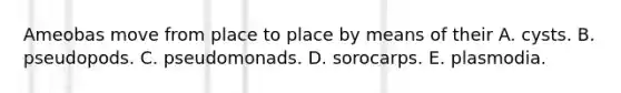 Ameobas move from place to place by means of their A. cysts. B. pseudopods. C. pseudomonads. D. sorocarps. E. plasmodia.